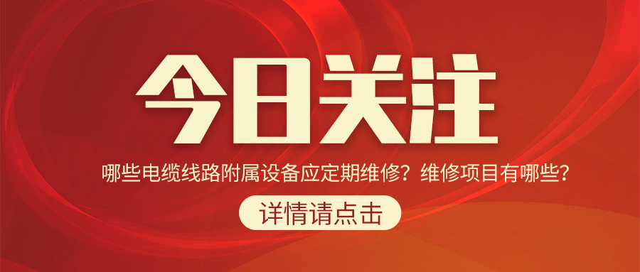 哪些電纜線路附屬設(shè)備應(yīng)定期維修？維修項(xiàng)目有哪些？